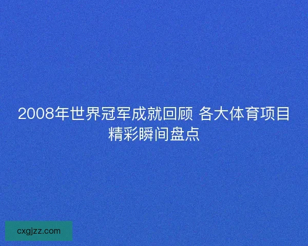 2008年世界冠军成就回顾 各大体育项目精彩瞬间盘点