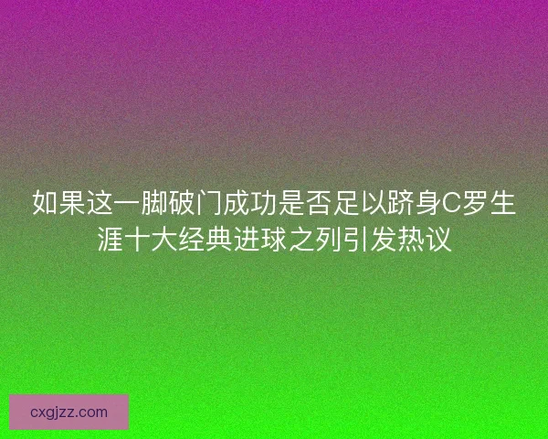 如果这一脚破门成功是否足以跻身C罗生涯十大经典进球之列引发热议